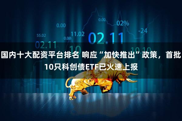 国内十大配资平台排名 响应“加快推出”政策，首批10只科创债ETF已火速上报