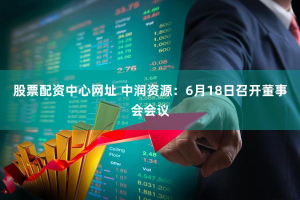 股票配资中心网址 中润资源：6月18日召开董事会会议