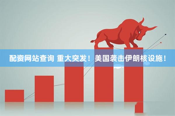 配资网站查询 重大突发！美国袭击伊朗核设施！