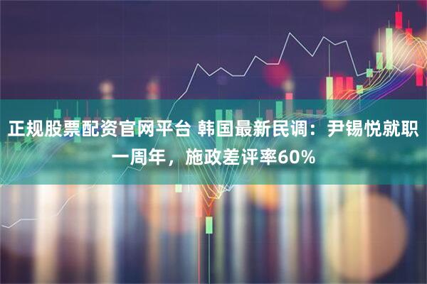 正规股票配资官网平台 韩国最新民调：尹锡悦就职一周年，施政差评率60%