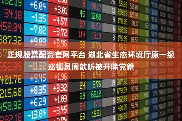 正规股票配资官网平台 湖北省生态环境厅原一级巡视员周歆昕被开除党籍