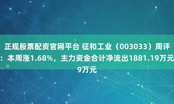 正规股票配资官网平台 征和工业（003033）周评：本周涨1.68%，主力资金合计净流出1881.19万元