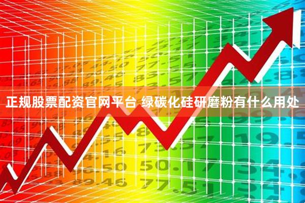 正规股票配资官网平台 绿碳化硅研磨粉有什么用处