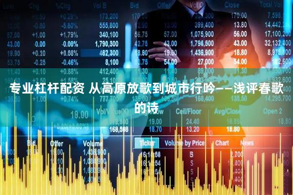 专业杠杆配资 从高原放歌到城市行吟——浅评春歌的诗