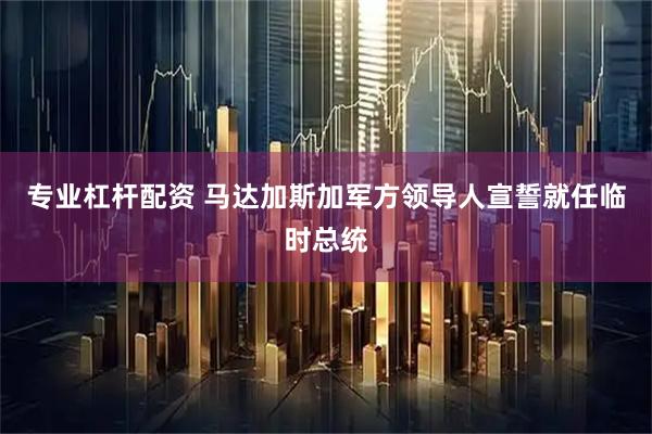 专业杠杆配资 马达加斯加军方领导人宣誓就任临时总统
