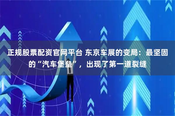 正规股票配资官网平台 东京车展的变局:最坚固的“汽车堡垒”,出现了第一道裂缝