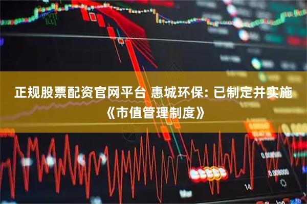 正规股票配资官网平台 惠城环保: 已制定并实施《市值管理制度》