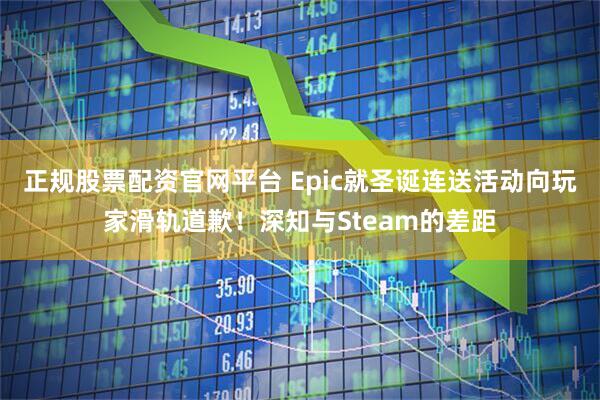 正规股票配资官网平台 Epic就圣诞连送活动向玩家滑轨道歉！深知与Steam的差距