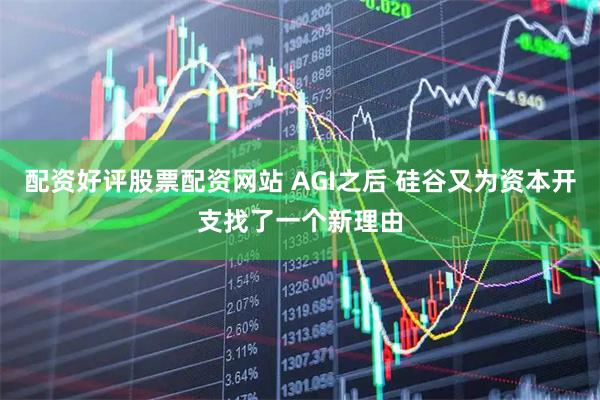 配资好评股票配资网站 AGI之后 硅谷又为资本开支找了一个新理由