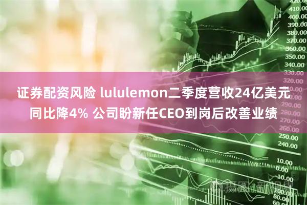 证券配资风险 lululemon二季度营收24亿美元同比降4% 公司盼新任CEO到岗后改善业绩