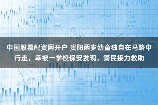 中国股票配资网开户 贵阳两岁幼童独自在马路中行走，幸被一学校保安发现，警民接力救助